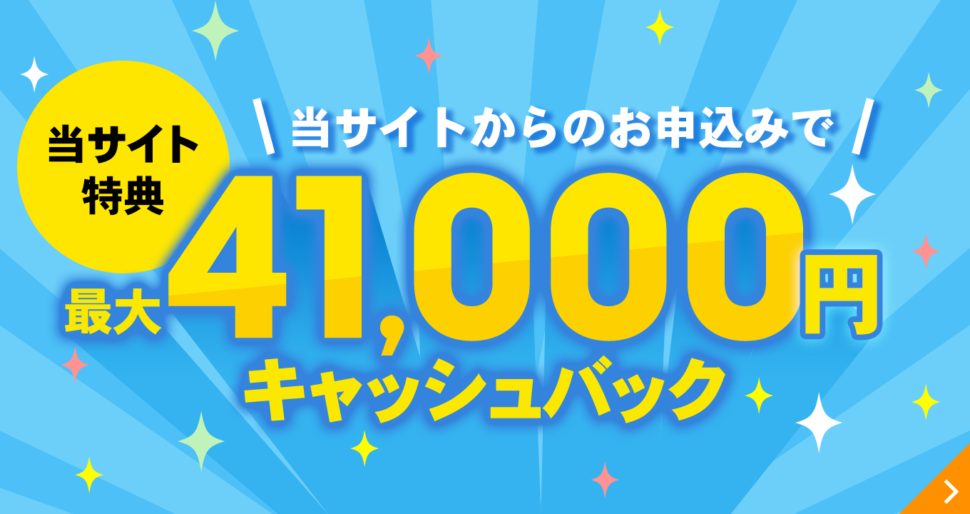 【当サイト特典】当サイトからのお申込みで最大41,000円キャッシュバック
