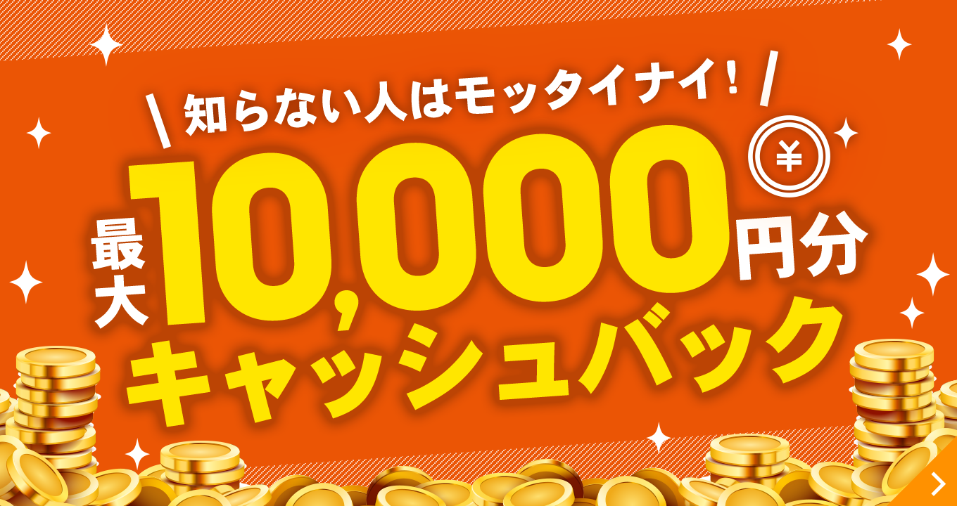 知らない人はモッタイナイ！最大10,000円分キャッシュバック